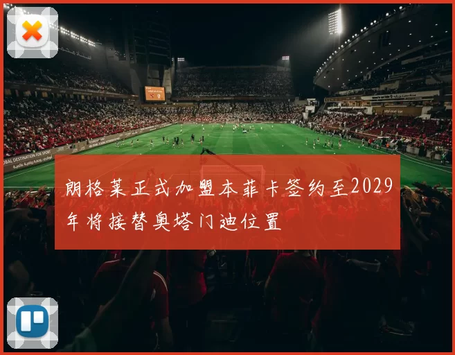 朗格莱正式加盟本菲卡签约至2029年将接替奥塔门迪位置