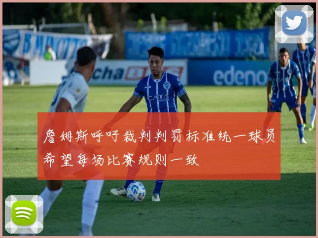 詹姆斯呼吁裁判判罚标准统一球员希望每场比赛规则一致