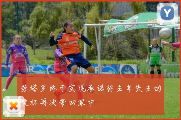 劳塔罗终于实现承诺将去年失去的奖杯再次带回家中