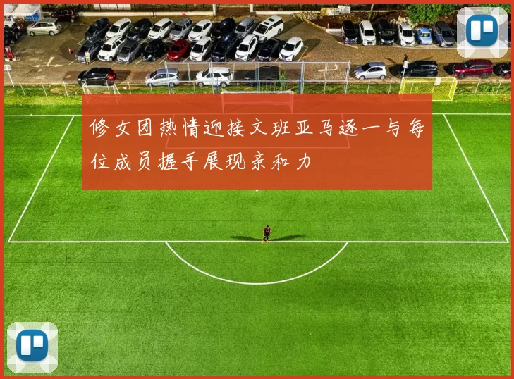 修女团热情迎接文班亚马逐一与每位成员握手展现亲和力
