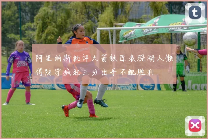 阿里纳斯批评火箭铁匠表现湖人懒得防守疯狂三分出手不配胜利