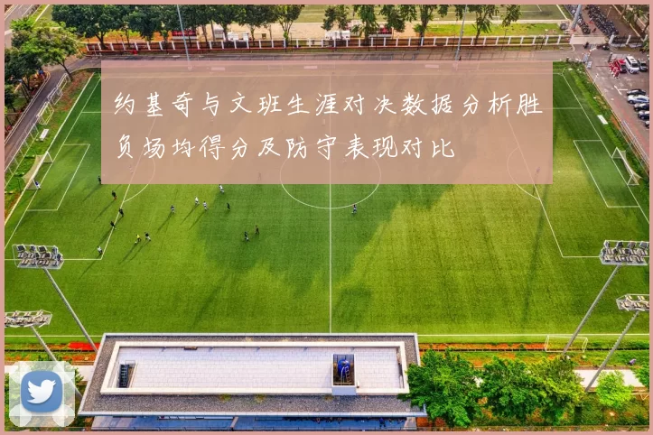 约基奇与文班生涯对决数据分析胜负场均得分及防守表现对比