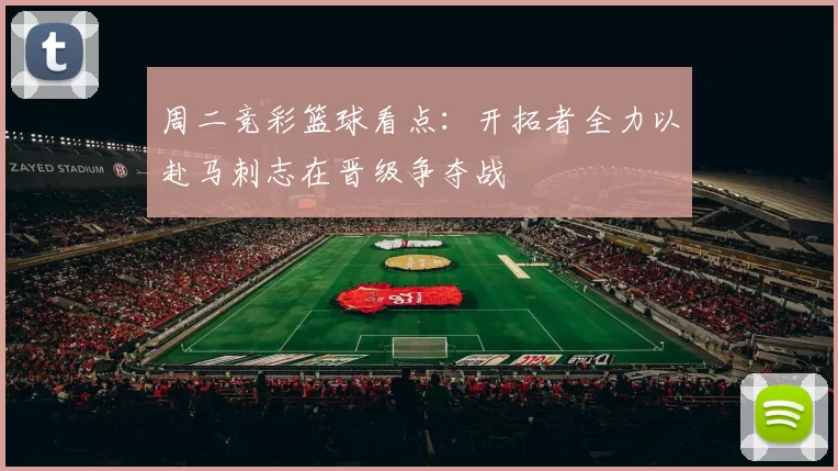 周二竞彩篮球看点：开拓者全力以赴马刺志在晋级争夺战