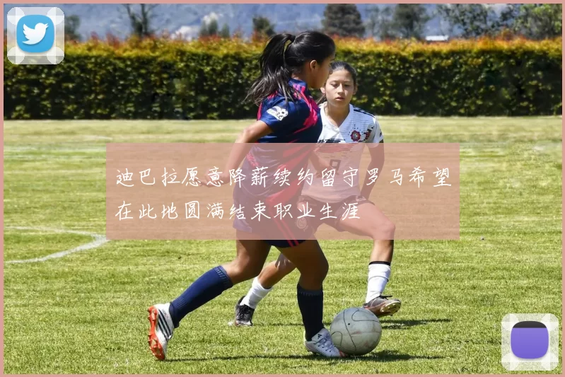 迪巴拉愿意降薪续约留守罗马希望在此地圆满结束职业生涯