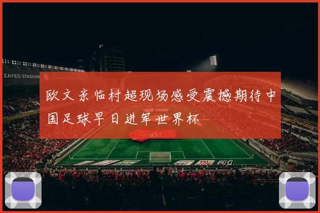 欧文亲临村超现场感受震撼期待中国足球早日进军世界杯