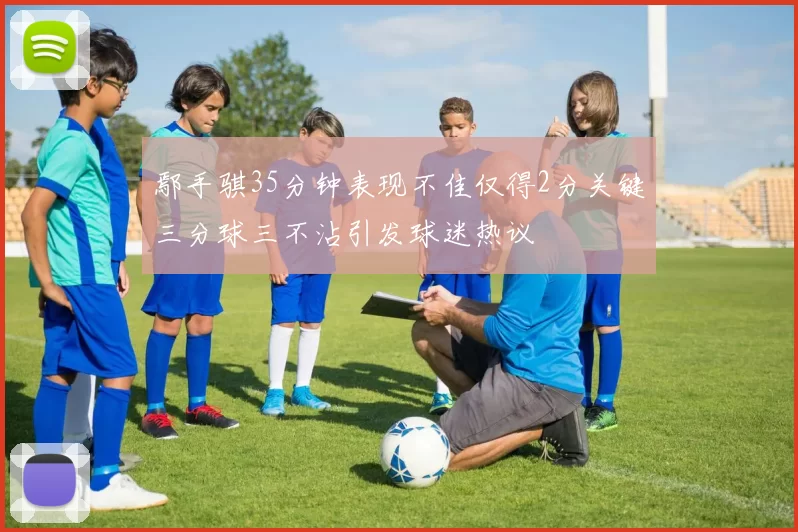 鄢手骐35分钟表现不佳仅得2分关键三分球三不沾引发球迷热议