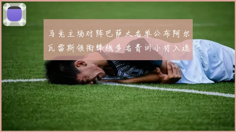 马竞主场对阵巴萨大名单公布阿尔瓦雷斯领衔锋线多名青训小将入选