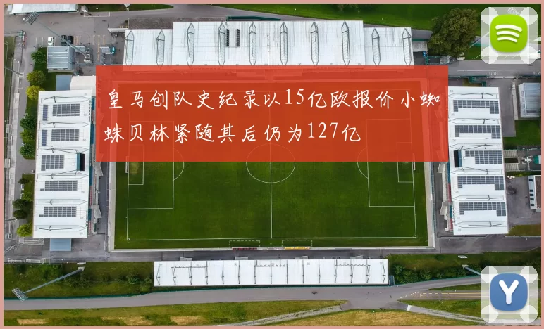 皇马创队史纪录以15亿欧报价小蜘蛛贝林紧随其后仍为127亿