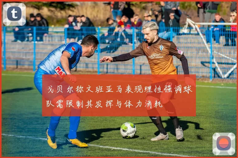 戈贝尔称文班亚马表现理性强调球队需限制其发挥与体力消耗