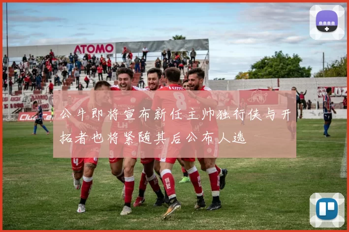 公牛即将宣布新任主帅独行侠与开拓者也将紧随其后公布人选